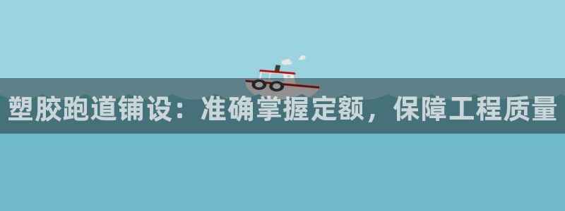 红足1世开奖预测：塑胶跑道铺设：准确掌握定额，保障工程质量