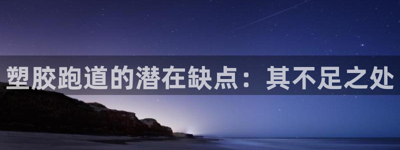 红足一1世皇冠地址:塑胶跑道的潜在缺点:其不足之处