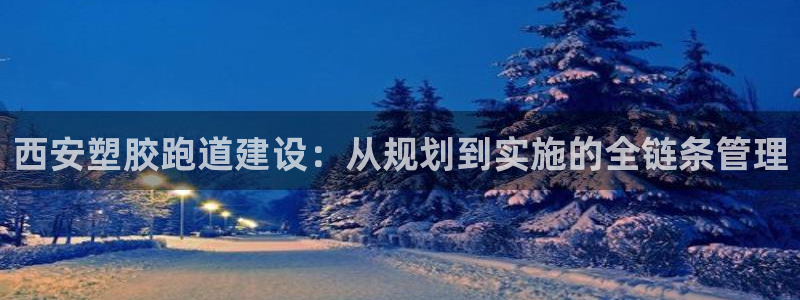 红足一1世666814足球比分网：西安塑胶跑道建设：从规划到实施的全链条管理