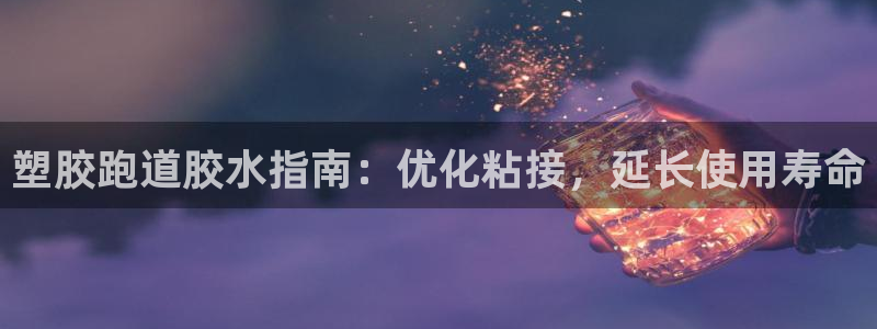 红足一1世666814最新结果：塑胶跑道胶水指南：优化粘接，延长使用寿命