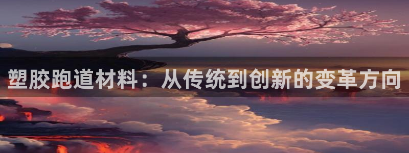 红足一1世开奖记录：塑胶跑道材料：从传统到创新的变革方向