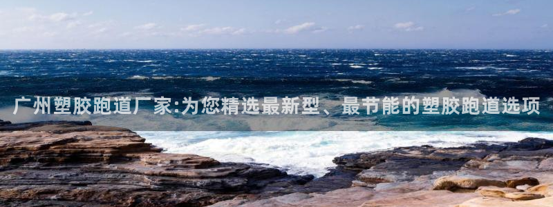 777814红·足一世比分篮球：广州塑胶跑道厂家:为您精选最新型、最节能的塑胶跑道选项
