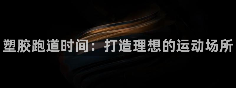 红足1一世：塑胶跑道时间：打造理想的运动场所
