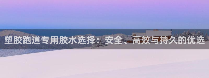 红足l一世开奖现场62ty：塑胶跑道专用胶水选择：安全、高效与持久的优选