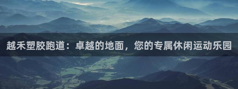 红足一1世皇冠登录：越禾塑胶跑道：卓越的地面，您的专属休闲运动乐园