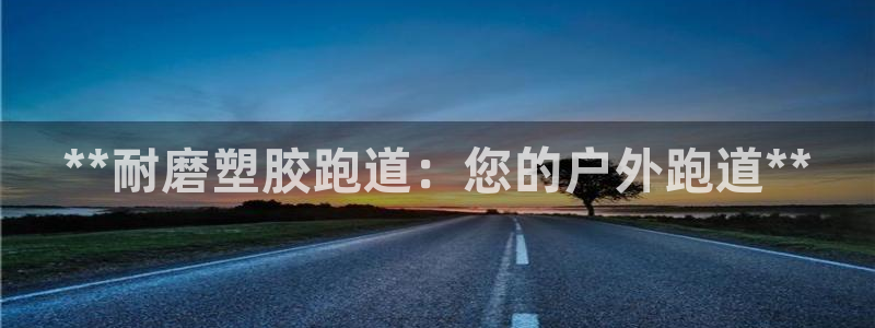 红足一1世手机开奖：**耐磨塑胶跑道：您的户外跑道**