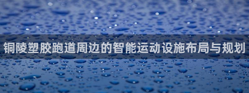 红足1世足球比分预测：铜陵塑胶跑道周边的智能运动设施布局与规划