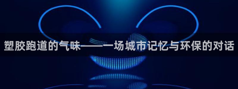 红足足球网：塑胶跑道的气味——一场城市记忆与环保的对话