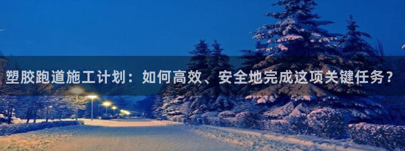 666814红·足一世比分：塑胶跑道施工计划：如何高效、安全地完成这项关键任务？