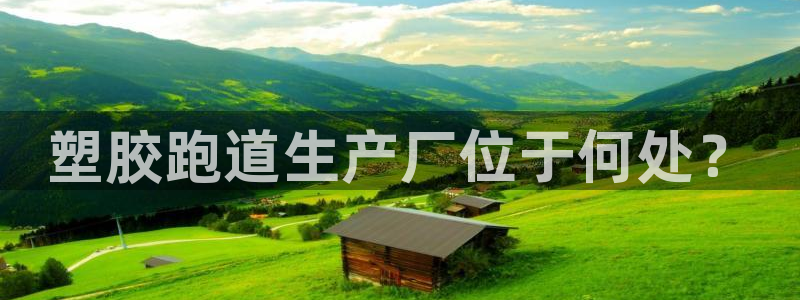 红足一1世比分：塑胶跑道生产厂位于何处？