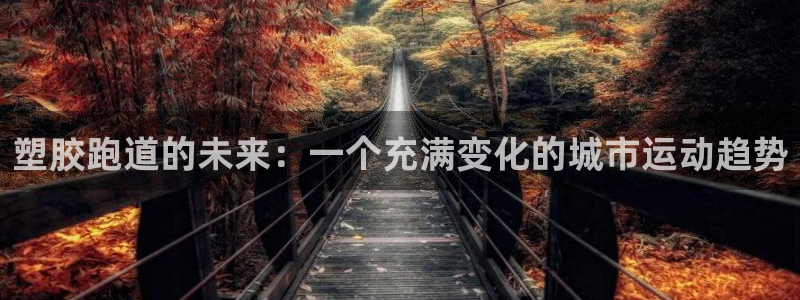 红足1世足球比分网址：塑胶跑道的未来：一个充满变化的城市运动趋势