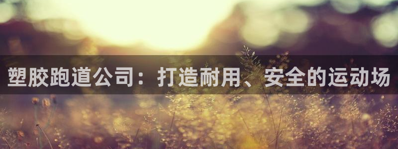 红足一1世官网足球推荐真人:塑胶跑道公司:打造耐用、安全的运动场