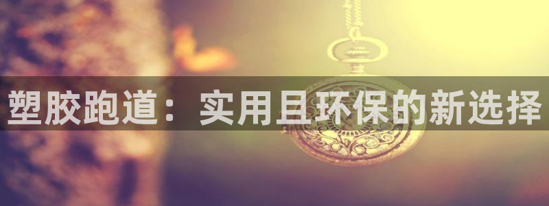 红足1一世足球手机：塑胶跑道：实用且环保的新选择