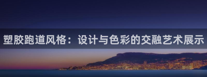 666814红·足一世比分:塑胶跑道风格:设计与色彩的交融艺术展示