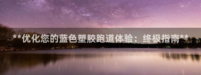 红足一生世：**优化您的蓝色塑胶跑道体验：终极指南**