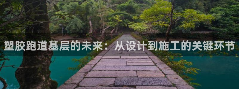红足1世1站2站管理网：塑胶跑道基层的未来：从设计到施工的关键环节