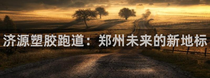 红足1一世足球手机：济源塑胶跑道：郑州未来的新地标