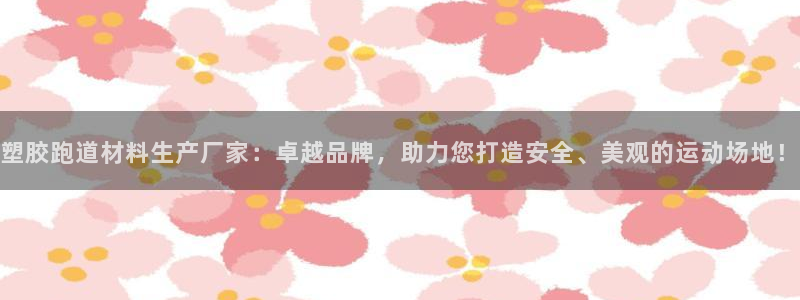 红足1一世足球手机:塑胶跑道材料生产厂家:卓越品牌,助力您打造安全、美观的运动场地!