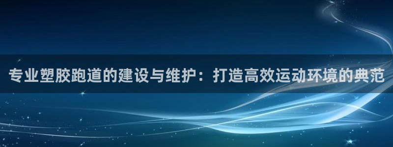 红足1世足球比分预测：专业塑胶跑道的建设与维护：打造高效运动环境的典范