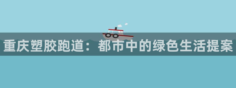 红足一1世比分:重庆塑胶跑道:都市中的绿色生活提案