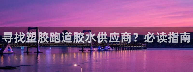 红足一1世666814足球：寻找塑胶跑道胶水供应商？必读指南