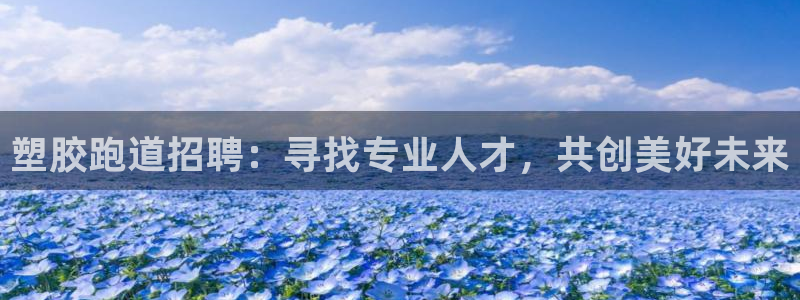 红足1世手机下载:塑胶跑道招聘:寻找专业人才,共创美好未来