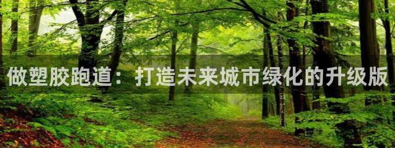 红足1世手机版下载：做塑胶跑道：打造未来城市绿化的升级版