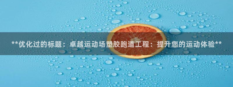 红足1世手机版下载：**优化过的标题：卓越运动场塑胶跑道工程：提升您的运动体验**