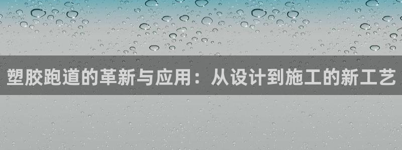 红世一足球比分：塑胶跑道的革新与应用：从设计到施工的新工艺