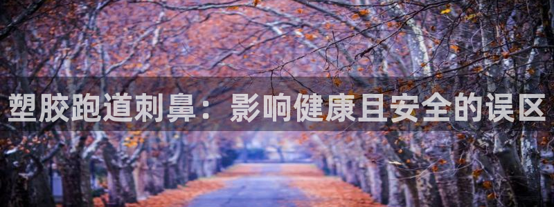 红足一：塑胶跑道刺鼻：影响健康且安全的误区