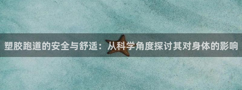 55814红足1世：塑胶跑道的安全与舒适：从科学角度探讨其对身体的影响