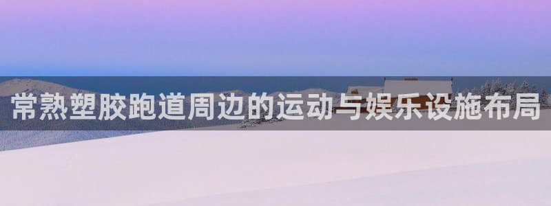 红足一1世666814最新结果：常熟塑胶跑道周边的运动与娱乐设施布局