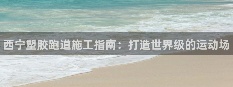 66814红足一66814世：西宁塑胶跑道施工指南：打造世界级的运动场