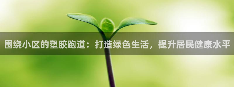 红足一1世皇冠地址：围绕小区的塑胶跑道：打造绿色生活，提升居民健康水平