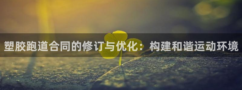 红足一1世比分：塑胶跑道合同的修订与优化：构建和谐运动环境