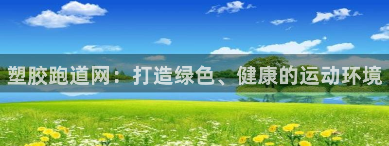 红姐现场直播开奖记录：塑胶跑道网：打造绿色、健康的运动环境