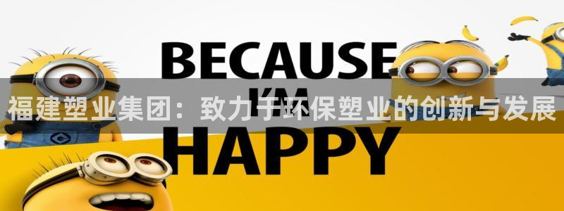 红足1世手机板：福建塑业集团：致力于环保塑业的创新与发展