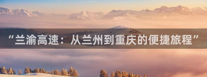 红足1世手机版下载:“兰渝高速:从兰州到重庆的便捷旅程”